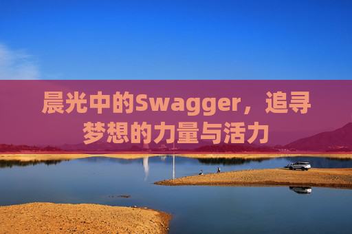 晨光中的Swagger，追寻梦想的力量与活力