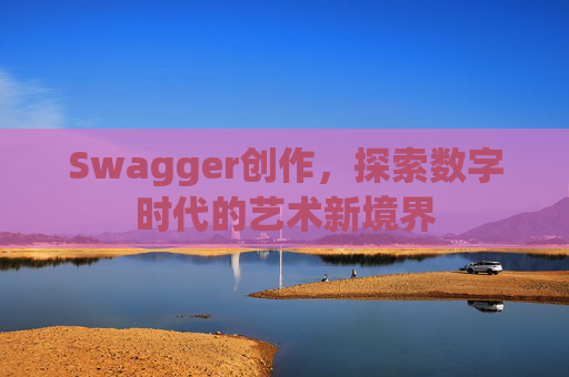 Swagger创作,探索数字时代的艺术新境界